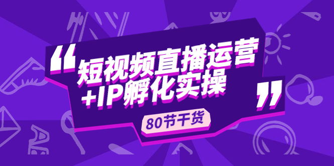 【副业项目5165期】短视频直播运营+IP孵化实战：80节干货实操分享-悠闲副业网