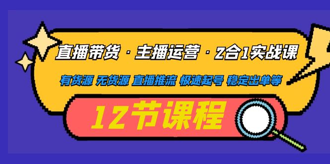 【副业项目5158期】直播带货·主播运营2合1实战课 有货源 无货源 直播推流 极速起号 稳定出单-悠闲副业网