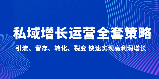 【副业项目5128期】私域增长运营全套策略：引流、留存、转化、裂变 快速实现高利润增长-悠闲副业网