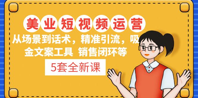 【副业项目5123期】5套·美业短视频运营课 从场景到话术·精准引流·吸金文案工具·销售闭环等-悠闲副业网