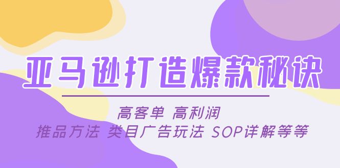 【副业项目5084期】亚马逊打造爆款秘诀：高客单 高利润 推品方法 类目广告玩法 SOP详解等等-悠闲副业网