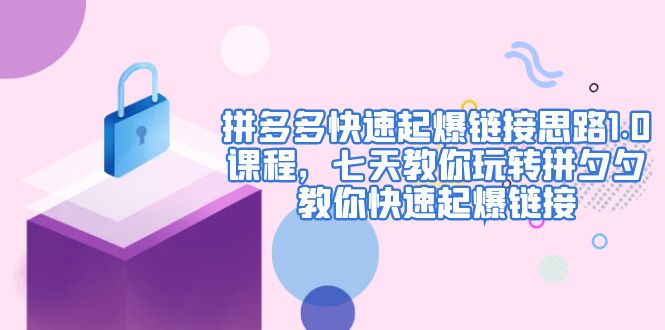 【副业项目5065期】拼多多快速起爆链接思路1.0课程，七天教你玩转拼夕夕，教你快速起爆链接-悠闲副业网