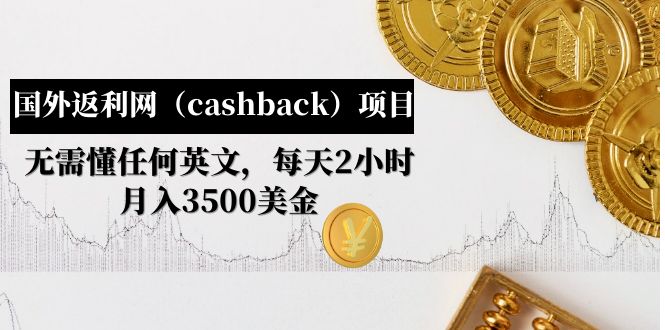 【副业项目5091期】国外返利网（cashback）项目：无需懂任何英文，每天2小时，月入3500美金-悠闲副业网