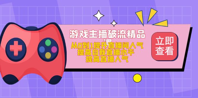 【副业项目5100期】游戏主播破流精品课，从0到1提升直播间人气 提高自我直播水平 提高直播人气-悠闲副业网