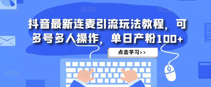 【副业项目5126期】抖音最新连麦引流玩法教程，可多号多人操作，单日产粉100+-悠闲副业网