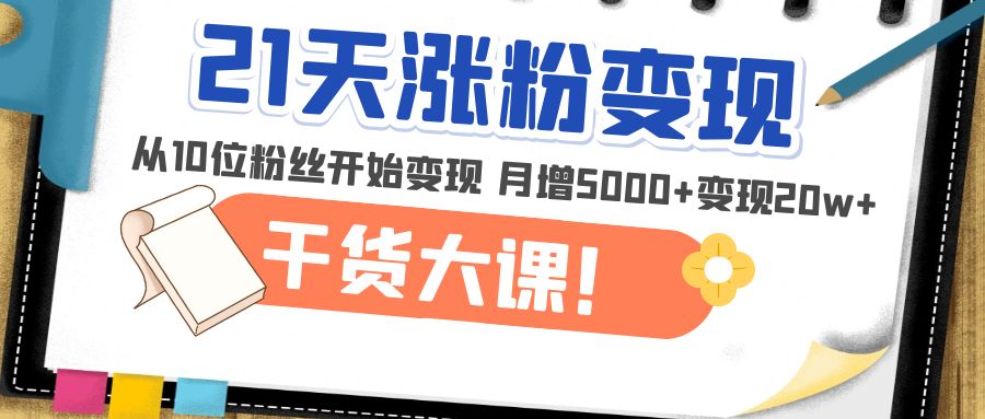 【副业项目5174期】21天精准涨粉变现干货大课：从10位粉丝开始变现 月增5000+变现20w+-悠闲副业网