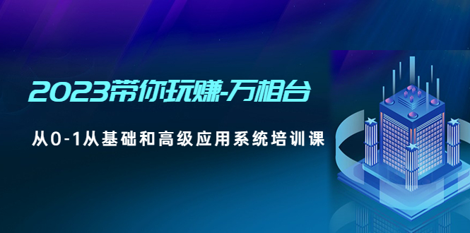 【副业项目5063期】2023带你玩赚-万相台，从0-1从基础和高级应用系统培训课-悠闲副业网