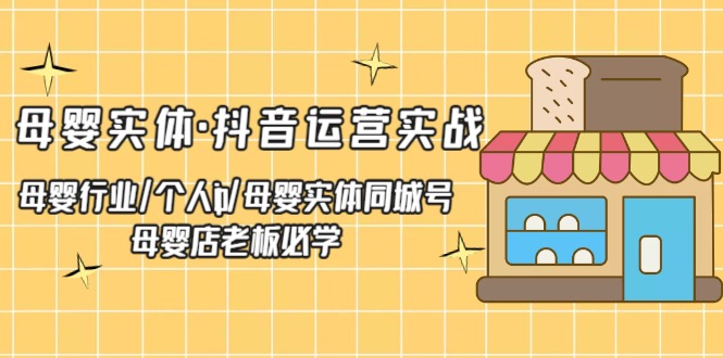 【副业项目5302期】母婴实体·抖音运营实战 母婴行业·个人ip·母婴实体同城号 母婴店老板必学-悠闲副业网