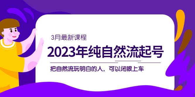 【副业项目5293期】2023年纯自然流·起号课程，把自然流·玩明白的人 可以闭眼上车（3月更新）-悠闲副业网