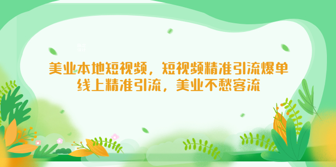 【副业项目5232期】美业本地短视频，短视频精准引流爆单，线上精准引流，美业不愁客流-悠闲副业网