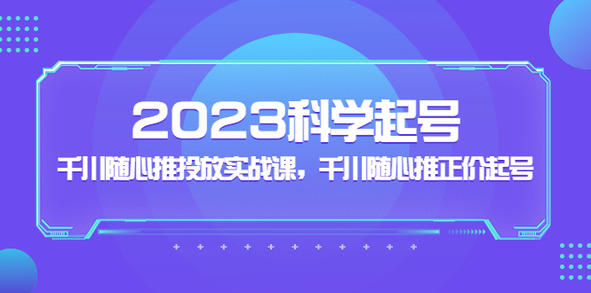 【副业项目5255期】2023科学起号，千川随心推投放实战课，千川随心推正价起号-悠闲副业网