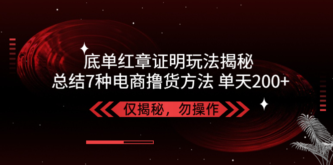 【副业项目5261期】独家底单红章证明揭秘 总结7种电商撸货方法 操作简单,单天200+【仅揭秘】-悠闲副业网