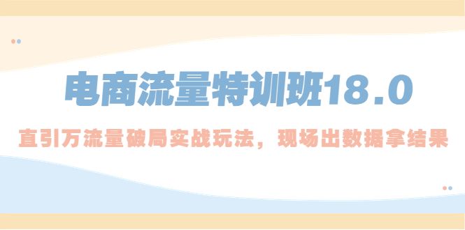 【副业项目5365期】电商流量特训班18.0，直引万流量破局实操玩法，现场出数据拿结果-悠闲副业网