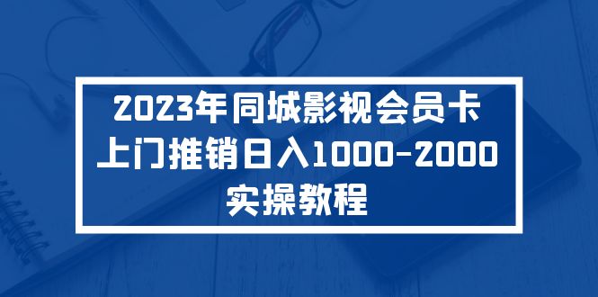 【副业项目5360期】2023年同城影视会员卡上门推销日入1000-2000实操教程-悠闲副业网