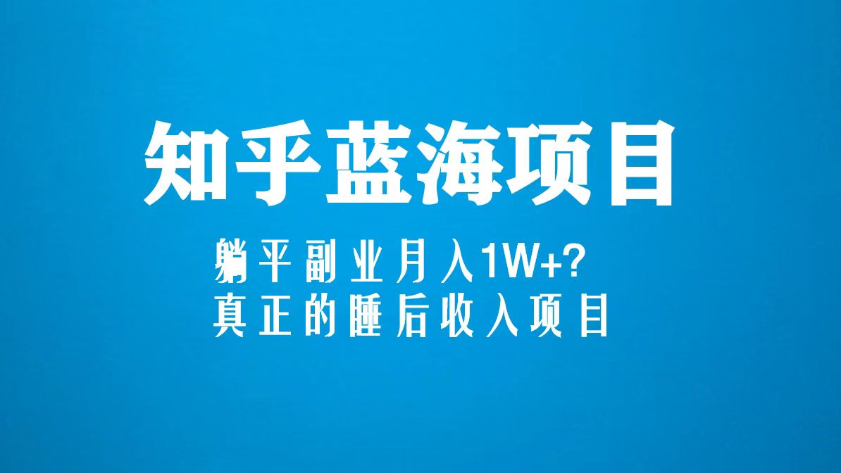 【副业项目5386期】知乎蓝海玩法，躺平副业月入1W+，真正的睡后收入项目（6节视频课）-悠闲副业网