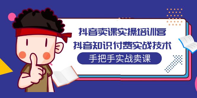 【副业项目5297期】抖音卖课实操培训营：抖音知识付费实战技术，手把手实战课-悠闲副业网