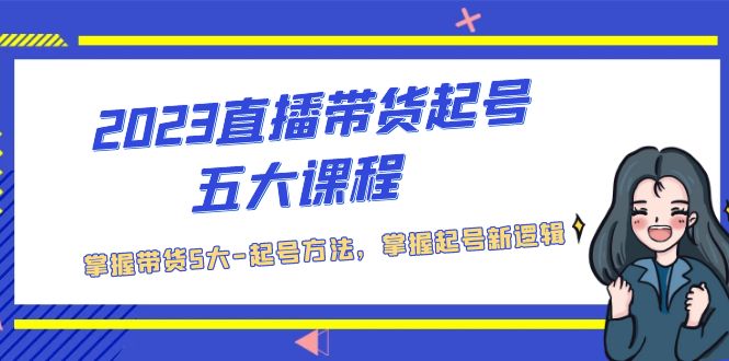 【副业项目5397期】2023直播带货起号五大课程，掌握带货5大-起号方法，掌握起新号逻辑-悠闲副业网