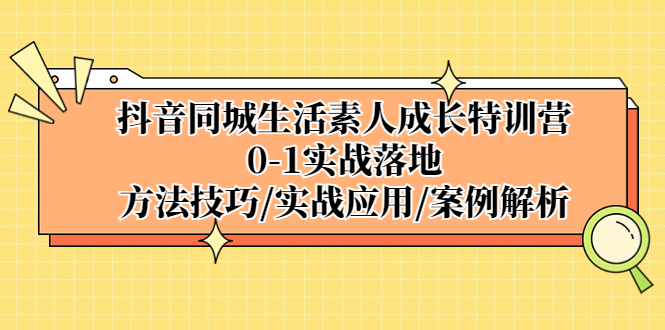 【副业项目5426期】抖音同城生活素人成长特训营，0-1实战落地，方法技巧|实战应用|案例解析-悠闲副业网