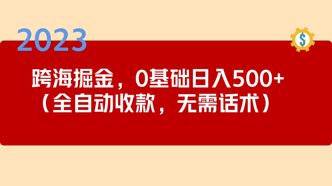 【副业项目5326期】2023跨海掘金长期项目，小白也能日入500+全自动收款 无需话术-悠闲副业网