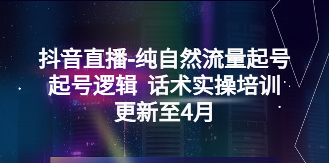 【副业项目5612期】抖音直播-纯自然流量起号，起号逻辑 话术实操培训（更新至4月）-悠闲副业网