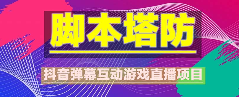 【副业项目5615期】抖音脚本塔防直播项目，可虚拟人直播 抖音报白 实时互动直播【软件+教程】-悠闲副业网