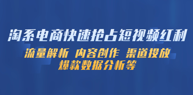 【副业项目5622期】淘系电商快速抢占短视频红利：流量解析 内容创作 渠道投放 爆款数据分析等-悠闲副业网