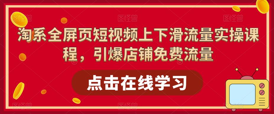 【副业项目5630期】淘系-全屏页短视频上下滑流量实操课程，引爆店铺免费流量（87节视频课）-悠闲副业网