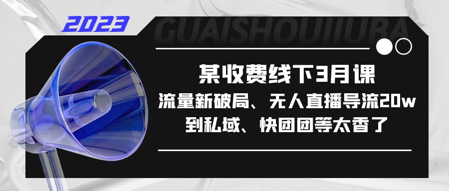 【副业项目5442期】某收费线下3月课，流量新破局、无人直播导流20w到私域、快团团等太香了-悠闲副业网