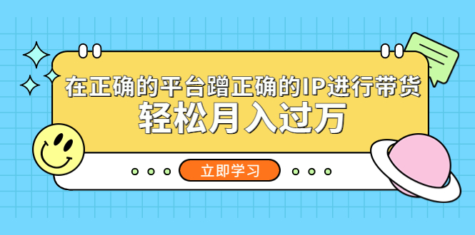 【副业项目5448期】在正确的平台蹭正确的IP进行带货，轻松月入过万-悠闲副业网