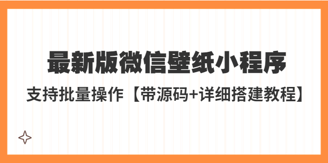 【副业项目5463期】外面收费998最新版微信壁纸小程序搭建教程，支持批量操作【带源码+教程】-悠闲副业网