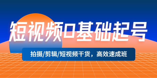 【副业项目5477期】短视频0基础起号，拍摄/剪辑/短视频干货，高效速成班！-悠闲副业网