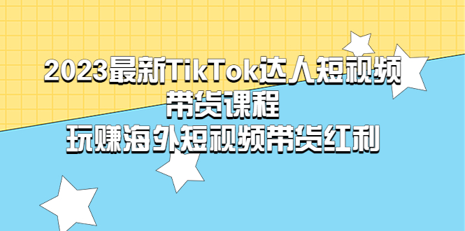 【副业项目5484期】2023最新TikTok·达人短视频带货课程，玩赚海外短视频带货·红利-悠闲副业网