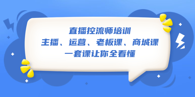 【副业项目5486期】直播·控流师培训：主播、运营、老板课、商城课，一套课让你全看懂-悠闲副业网