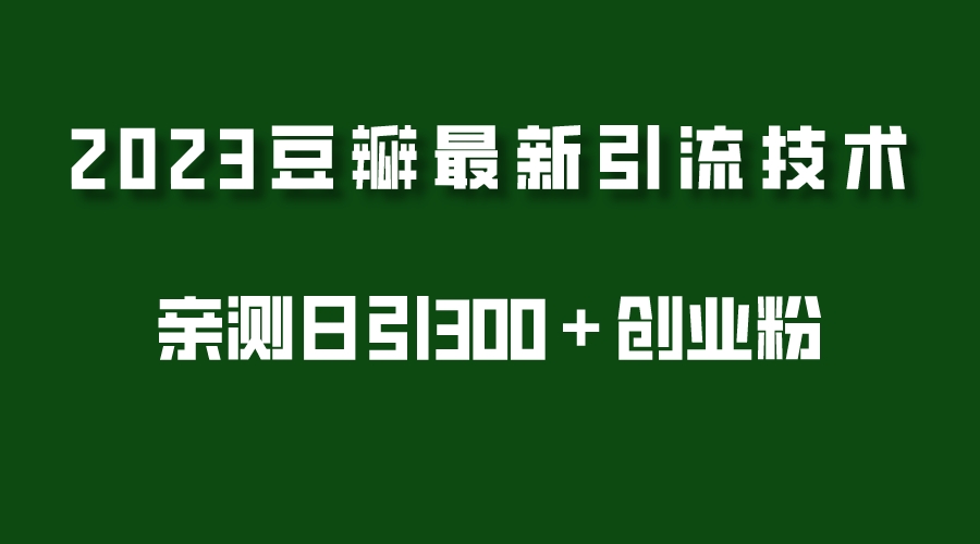 【副业项目5495期】2023豆瓣引流最新玩法，实测日引流创业粉300＋（7节视频课）-悠闲副业网