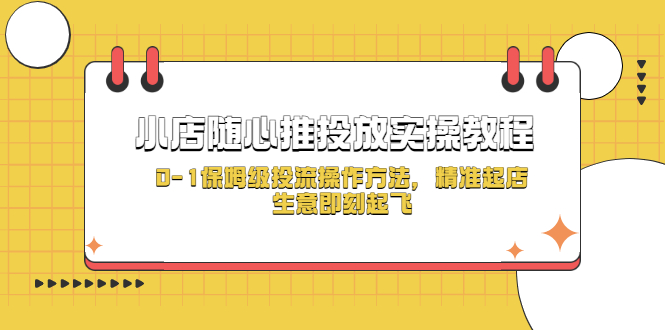 【副业项目5512期】小店随心推投放实操教程，0-1保姆级投流操作方法，精准起店，生意即刻起飞-悠闲副业网