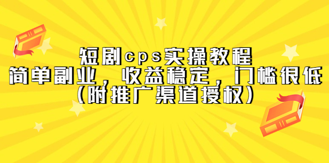 【副业项目5520期】短剧cps实操教程，简单副业，收益稳定，门槛很低（附推广渠道授权）-悠闲副业网