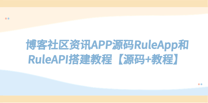 【副业项目5540期】博客社区资讯APP源码RuleApp和RuleAPI搭建教程【源码+教程】-悠闲副业网