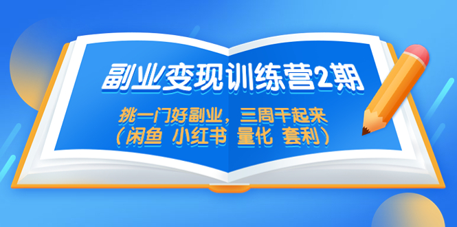 【副业项目5542期】副业变现训练营2期，挑一门好副业，三周干起来（闲鱼 小红书 量化 套利）-悠闲副业网