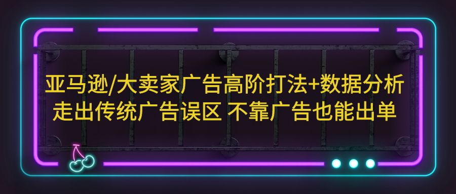 【副业项目5590期】亚马逊/大卖家广告高阶打法+数据分析，走出传统广告误区 不靠广告也能出单-悠闲副业网