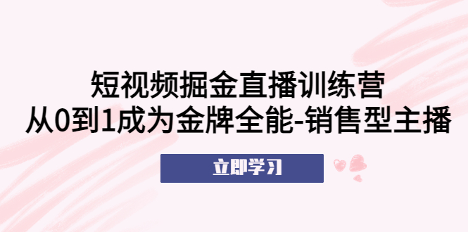 【副业项目5601期】短视频掘金直播训练营：从0到1成为金牌全能-销售型主播-悠闲副业网