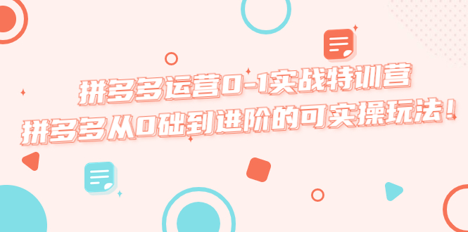 【副业项目5605期】拼多多运营0-1实战特训营，拼多多从0础到进阶的可实操玩法-悠闲副业网