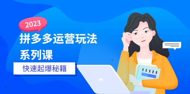 【副业项目5875期】2023拼多多运营-玩法系列课—-快速起爆秘籍【更新-25节课】-悠闲副业网