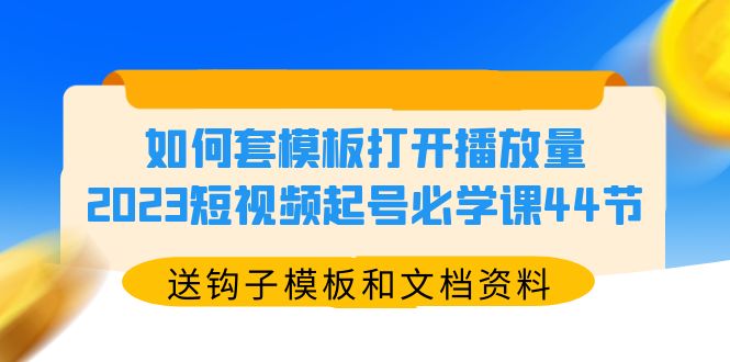 【副业项目5878期】如何套模板打开播放量，2023短视频起号必学课44节（送钩子模板和文档资料）-悠闲副业网