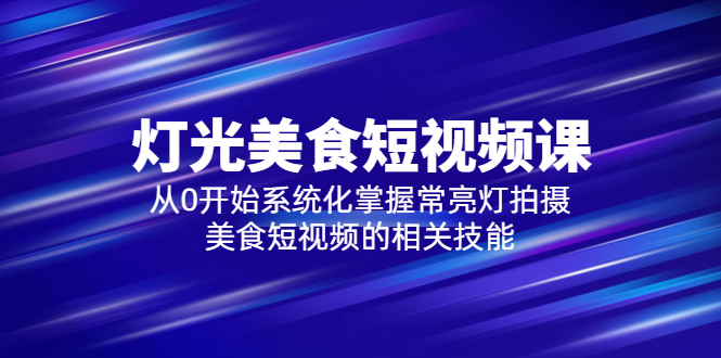 【副业项目5879期】2023灯光-美食短视频课，从0开始系统化掌握常亮灯拍摄美食短视频的相关技能-悠闲副业网