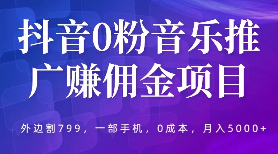 【副业项目5853期】抖音0粉音乐推广赚佣金项目，外边割799，一部手机0成本就可操作，月入5000+-悠闲副业网