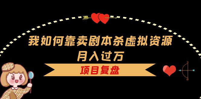 【副业项目5861期】我如何靠卖剧本杀虚拟资源月入过万，复盘资料+引流+如何变现+案例-悠闲副业网