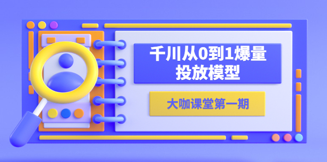 【副业项目5922期】蝉妈妈-大咖课堂第一期，千川从0到1爆量投放模型（23节视频课）-悠闲副业网