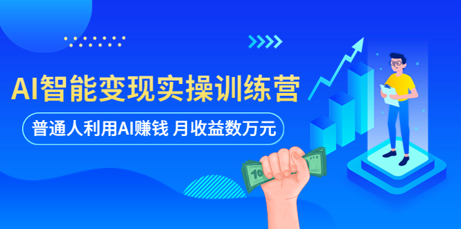 【副业项目5934期】AI智能变现实操训练营：普通人利用AI赚钱 月收益数万元（全套课程+文档）-悠闲副业网