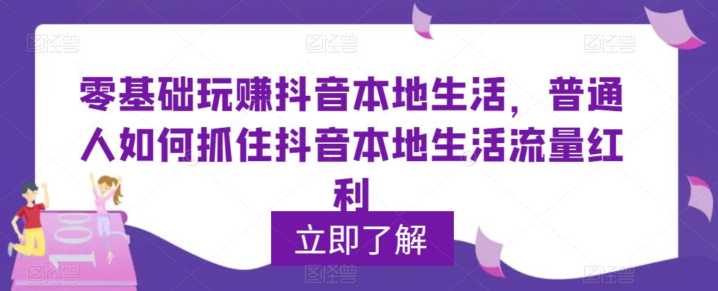 【副业项目5913期】0基础玩赚抖音同城本地生活，普通人如何抓住抖音本地生活流量红利-悠闲副业网