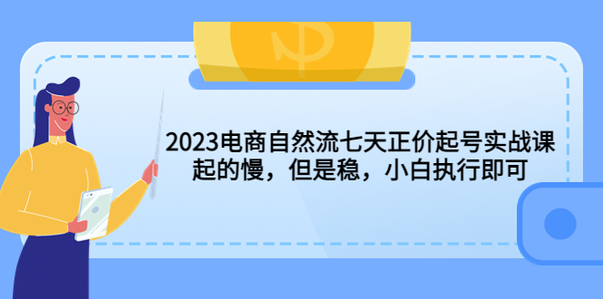 【副业项目5976期】2023电商自然流七天正价起号实战课：起的慢，但是稳，小白执行即可-悠闲副业网